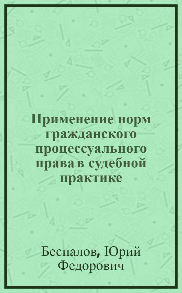 Применение норм гражданского процессуального права в судебной практике : учебное пособие для студентов высших учебных заведений, обучающихся по специальности 030501 "Юриспруденция"