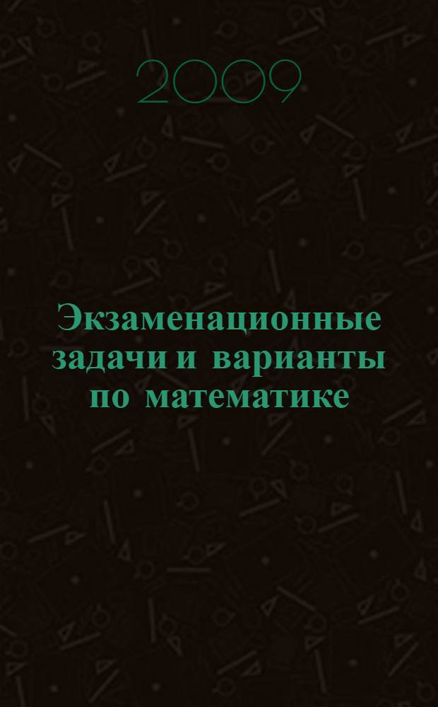 Экзаменационные задачи и варианты по математике : учебное пособие