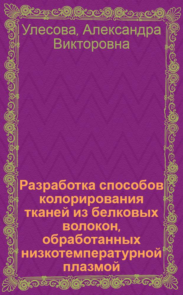 Разработка способов колорирования тканей из белковых волокон, обработанных низкотемпературной плазмой : автореф. дис. на соиск. учен. степ. канд. техн. наук : специальность 05.19.02 <Технология и первич. обраб. текстил. материалов и сырья>