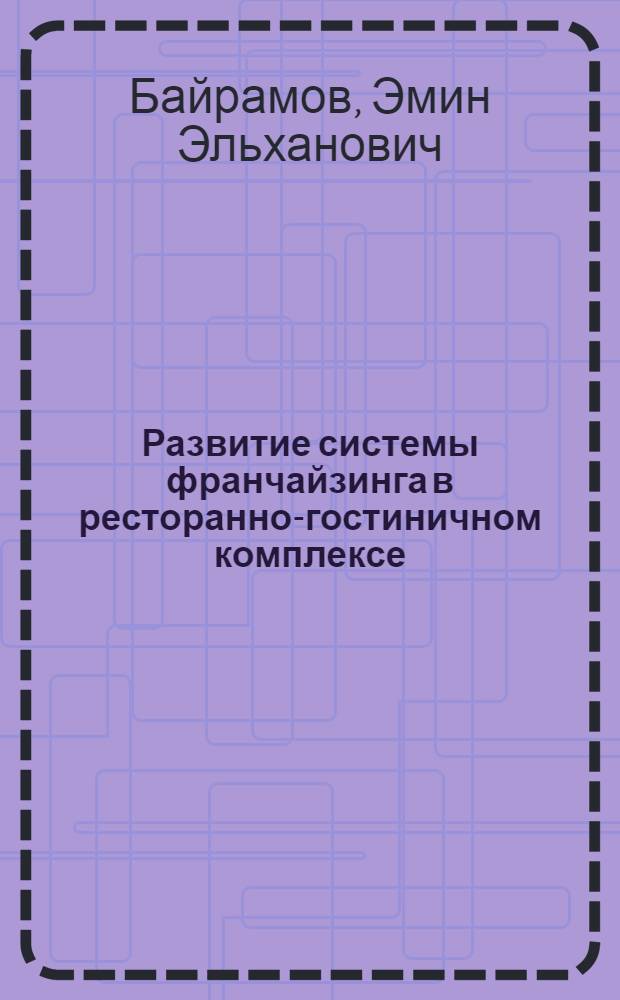 Развитие системы франчайзинга в ресторанно-гостиничном комплексе : автореф. дис. на соиск. учен. степ. канд. экон. наук : специальность 08.00.05 <Экономика и упр. нар. хоз-вом>