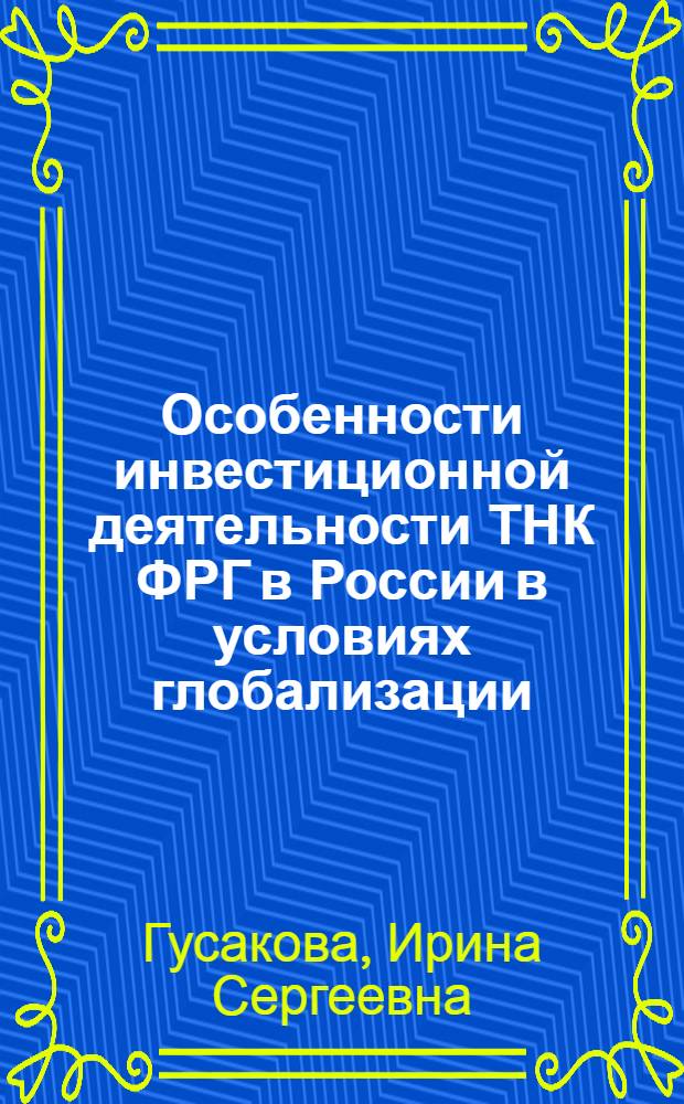 Особенности инвестиционной деятельности ТНК ФРГ в России в условиях глобализации : автореф. дис. на соиск. учен. степ. канд. экон. наук : специальность 08.00.14 <Мировая экономика>