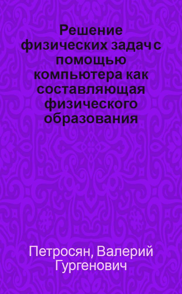 Решение физических задач с помощью компьютера как составляющая физического образования : автореф. дис. на соиск. учен. степ. д-ра пед. наук : специальность 13.00.02 <Теория и методика обучения и воспитания>