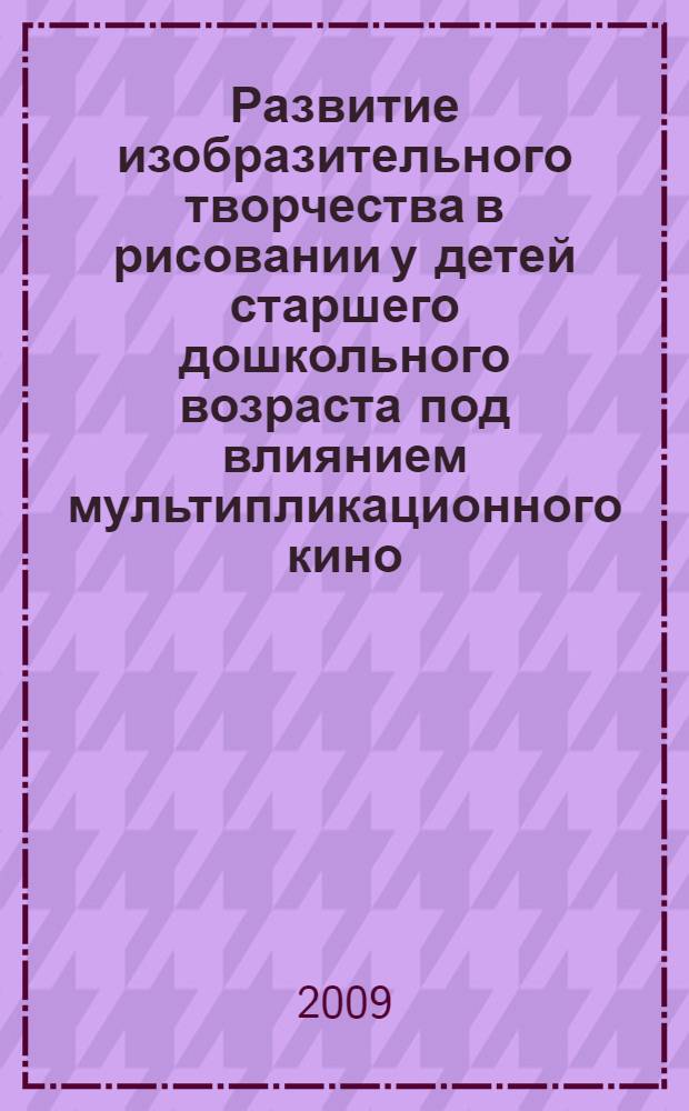 Развитие изобразительного творчества в рисовании у детей старшего дошкольного возраста под влиянием мультипликационного кино : автореф. дис. на соиск. учен. степ. канд. пед. наук : специальность 13.00.07 <Теория и методика дошк. образования>