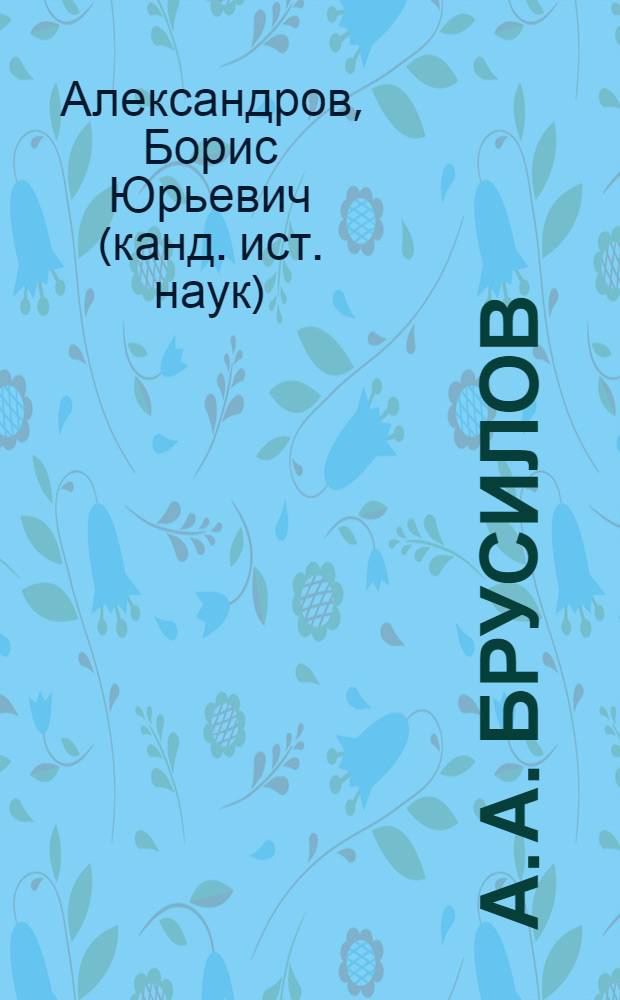 А. А. Брусилов: военная и общественно-политическая деятельность 1877-1924 гг. : автореф. дис. на соиск. учен. степ. канд. ист. наук : специальность 07.00.02 <Отечеств. история>