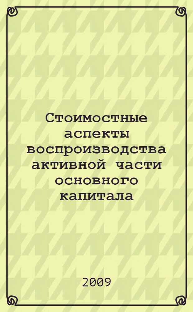 Стоимостные аспекты воспроизводства активной части основного капитала : автореф. дис. на соиск. учен. степ. д-ра экон. наук : специальность 08.00.05 <Экономика и упр. нар. хоз-вом>