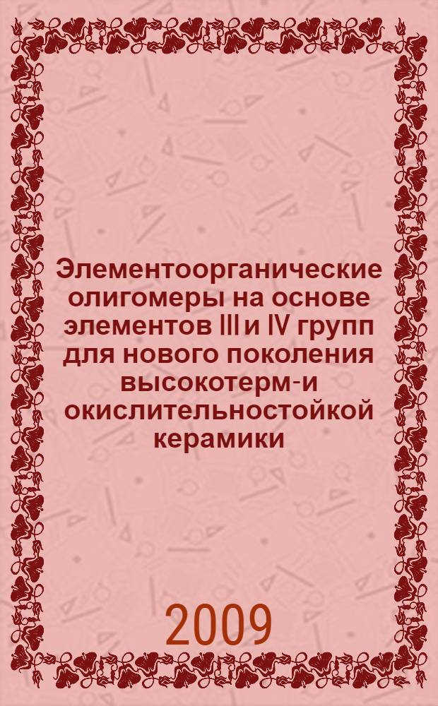 Элементоорганические олигомеры на основе элементов III и IV групп для нового поколения высокотермо- и окислительностойкой керамики : автореф. дис. на соиск. учен. степ. д-ра хим. наук : специальность 02.00.08 <Химия элементоорган. соединений>