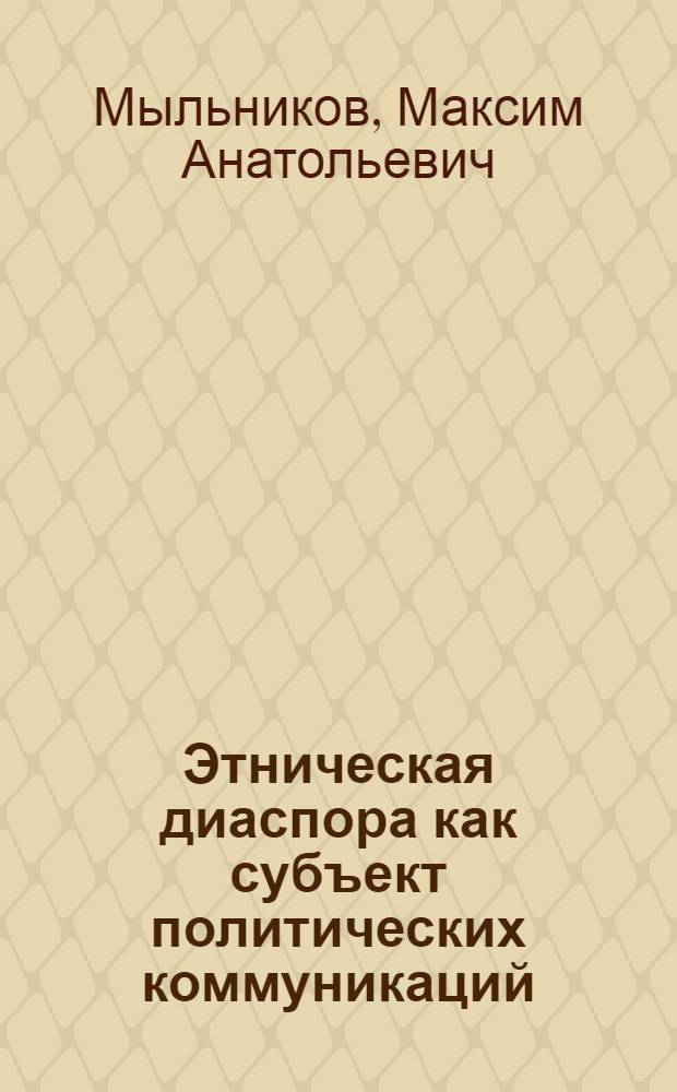 Этническая диаспора как субъект политических коммуникаций : автореф. дис. на соиск. учен. степ. канд. полит. наук : специальность 23.00.02 <Полит. ин-ты, этнополит. конфликтология, нац. и полит. процессы и технологии>