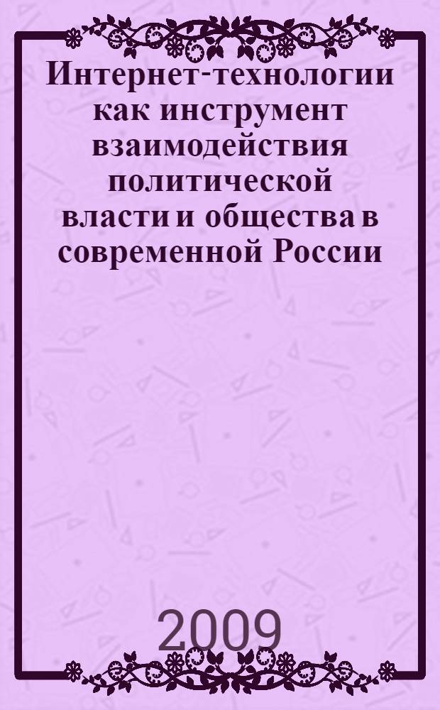 Интернет-технологии как инструмент взаимодействия политической власти и общества в современной России : автореф. дис. на соиск. учен. степ. канд. полит. наук : специальность 23.00.02 <Полит. ин-ты, этнополит. конфликтология, нац. и полит. процессы и технологии>