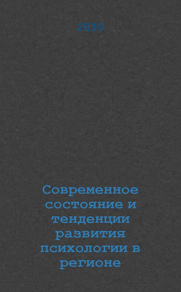 Современное состояние и тенденции развития психологии в регионе: научные исследования, психологическая практика, преподавание : материалы региональной научно-практической конференции (Владикавказ, 29 октября 2009 года) : сборник научных трудов