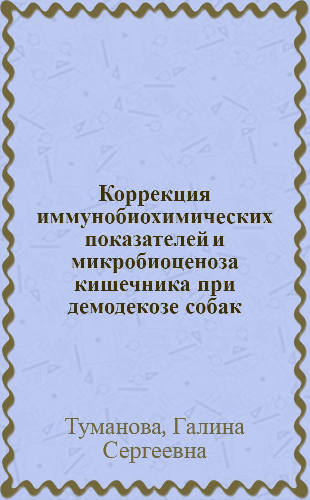 Коррекция иммунобиохимических показателей и микробиоценоза кишечника при демодекозе собак : автореф. дис. на соиск. учен. степ. канд. биол. наук : специальность 03.00.19 <Паразитология>