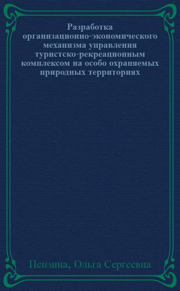 Разработка организационно-экономического механизма управления туристско-рекреационным комплексом на особо охраняемых природных территориях : (на примере Сочинского региона) : автореф. дис. на соиск. учен. степ. канд. экон. наук : специальность 08.00.05 <Экономика и упр. нар. хоз-вом>