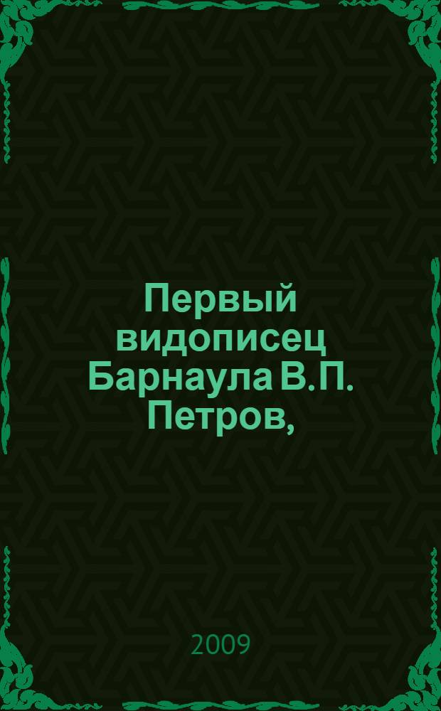 Первый видописец Барнаула В. П. Петров, (1770 - 1810) : 240-летию со дня рождения, 200-летию со дня смерти посвящается