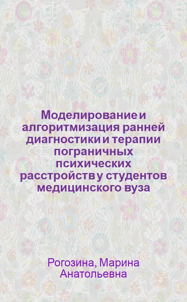 Моделирование и алгоритмизация ранней диагностики и терапии пограничных психических расстройств у студентов медицинского вуза : автореф. дис. на соиск. учен. степ. канд. мед. наук : специальность 05.13.01 <Систем. анализ, упр. и обраб. информ.>