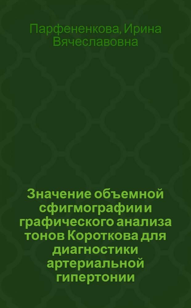 Значение объемной сфигмографии и графического анализа тонов Короткова для диагностики артериальной гипертонии : автореф. дис. на соиск. учен. степ. канд. мед. наук : специальность 14.00.05 <Внутрен. болезни>