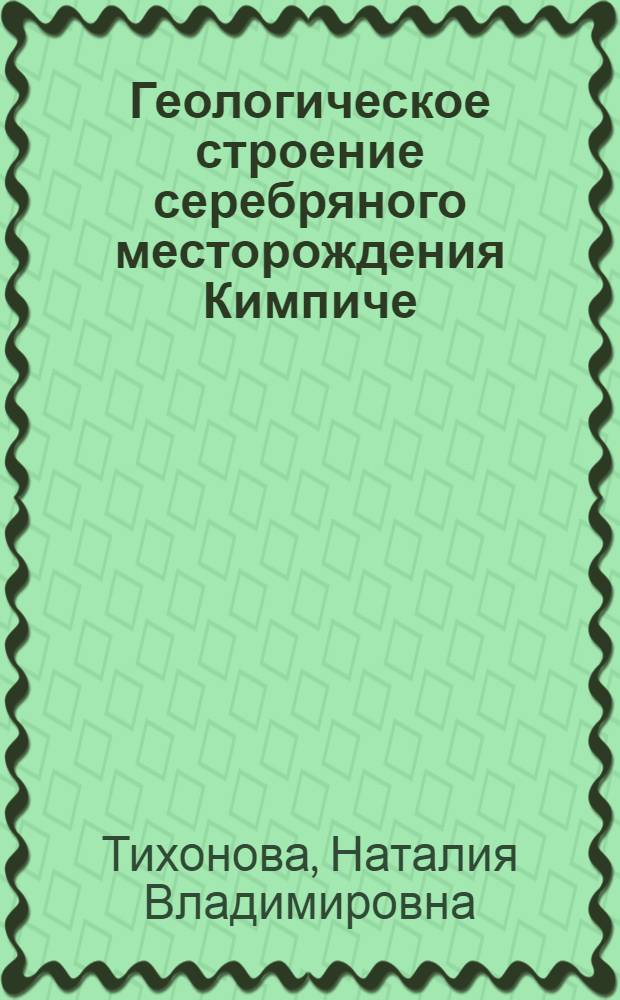 Геологическое строение серебряного месторождения Кимпиче (Западное Верхоянье) : автореф. дис. на соиск. учен. степ. канд. геол.-минерал. наук : специальность 25.00.11 <Геология, поиски и разведка твердых полез. ископаемых, минерагения>