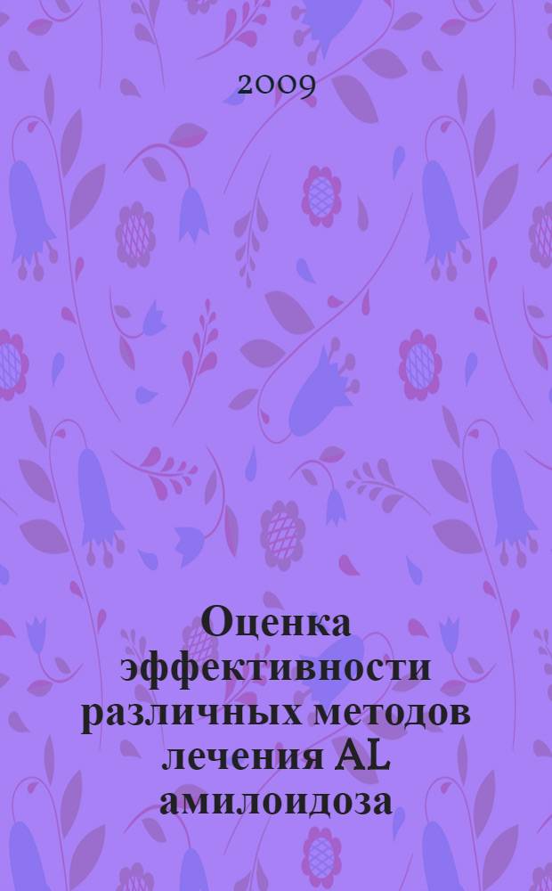 Оценка эффективности различных методов лечения AL амилоидоза : автореф. дис. на соиск. учен. степ. канд. мед. наук : специальность 14.00.29 <Гематология и переливание крови> : специальность 14.00.05 <Внутрен. болезни>