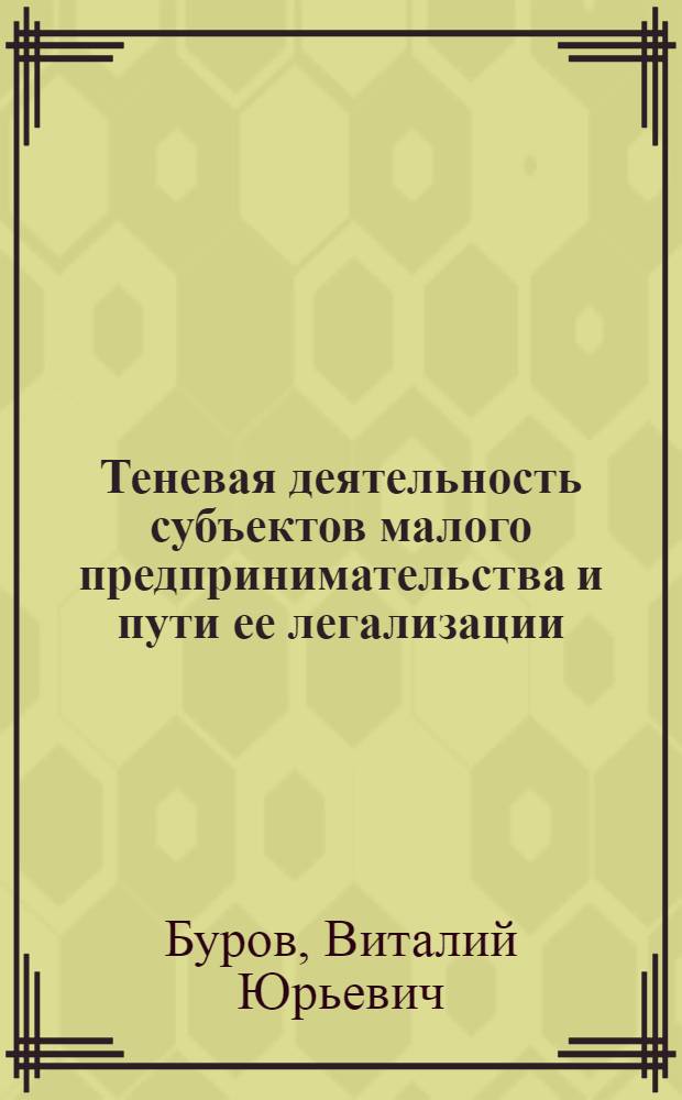 Теневая деятельность субъектов малого предпринимательства и пути ее легализации : автореф. дис. на соиск. учен. степ. канд. экон. наук : специальность 08.00.05 <Экономика и упр. нар. хоз-вом>