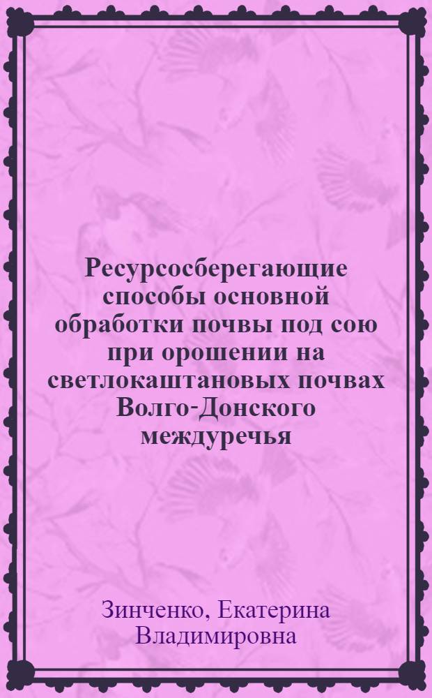 Ресурсосберегающие способы основной обработки почвы под сою при орошении на светлокаштановых почвах Волго-Донского междуречья : автореф. дис. на соиск. учен. степ. канд. с.-х. наук : специальность 06.01.01 <Общ. земледелие>