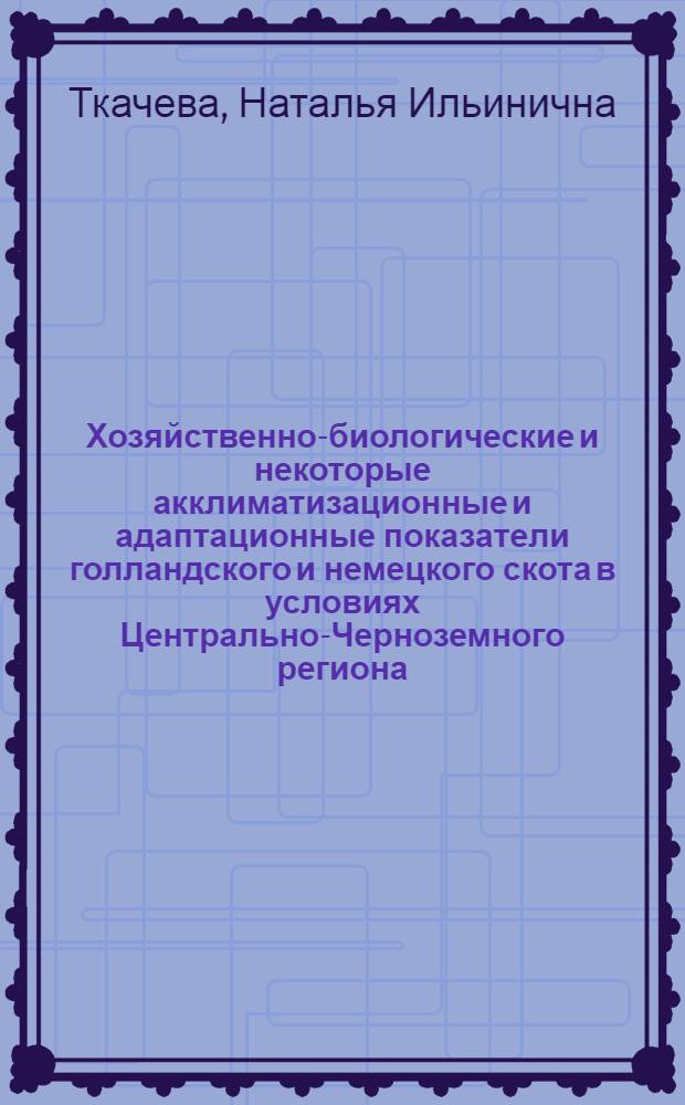 Хозяйственно-биологические и некоторые акклиматизационные и адаптационные показатели голландского и немецкого скота в условиях Центрально-Черноземного региона : автореф. дис. на соиск. учен. степ. канд. с.-х. наук : специальность 06.02.01 <Разведение, селекция, генетика и воспроизводство с.-х. животных>