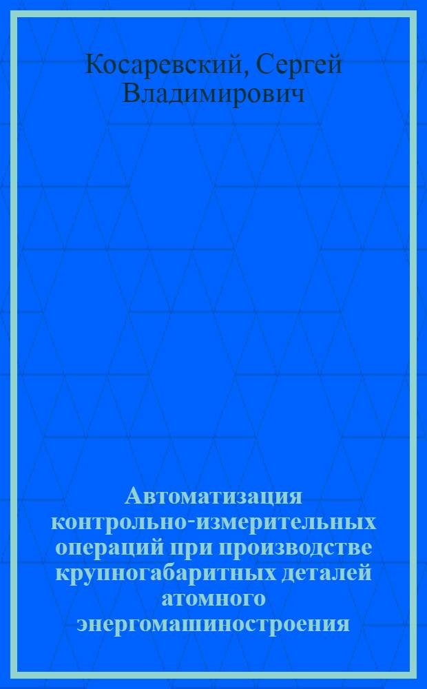 Автоматизация контрольно-измерительных операций при производстве крупногабаритных деталей атомного энергомашиностроения : автореф. дис. на соиск. учен. степ. канд. техн. наук : специальность 05.13.06 <Автоматизация и упр. технол. процессами и пр-вами>