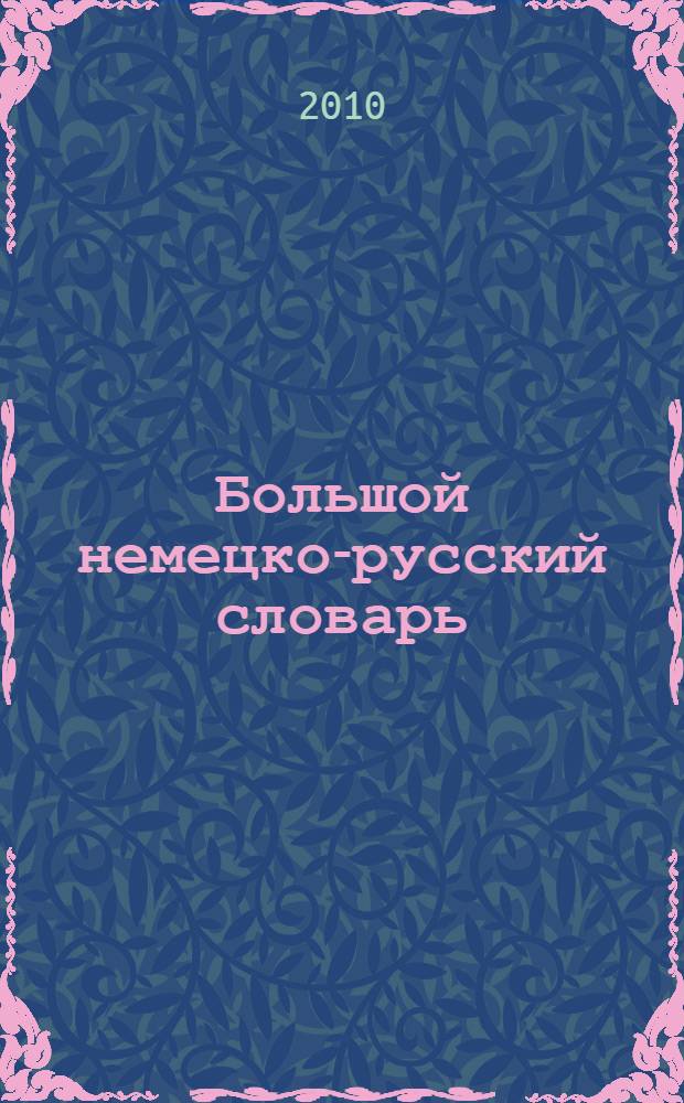Большой немецко-русский словарь = Das grosse deutsch-russische Wörterbuch : около 180000 лексических единиц : в 2 т