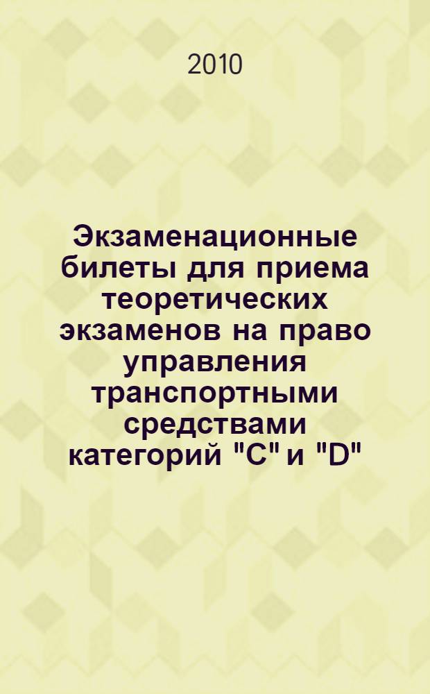 Экзаменационные билеты для приема теоретических экзаменов на право управления транспортными средствами категорий "С" и "D". Комментарии к экзаменационным билетам