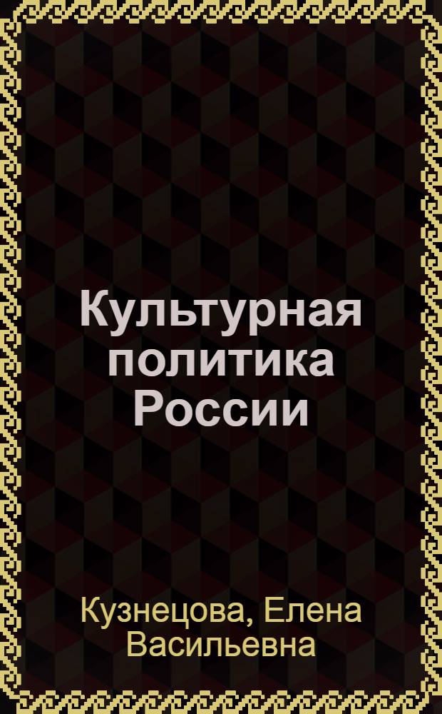 Культурная политика России: теория, история и современность : автореферат диссертации на соискание ученой степени к.культуролог.н. : специальность 24.00.01