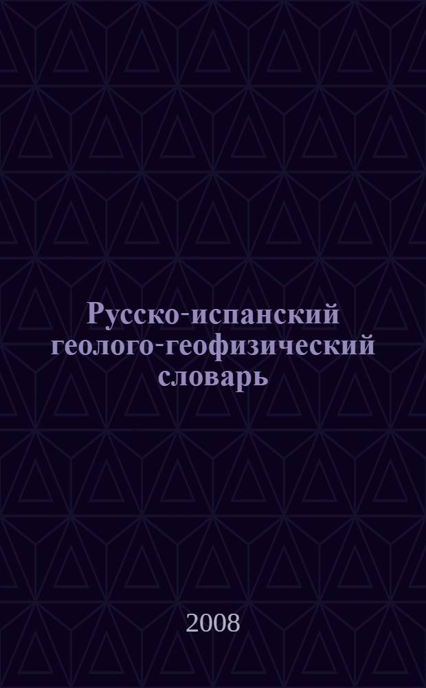 Русско-испанский геолого-геофизический словарь = Diccionario geólogo-geofísico ruso-español : около 18000 слов