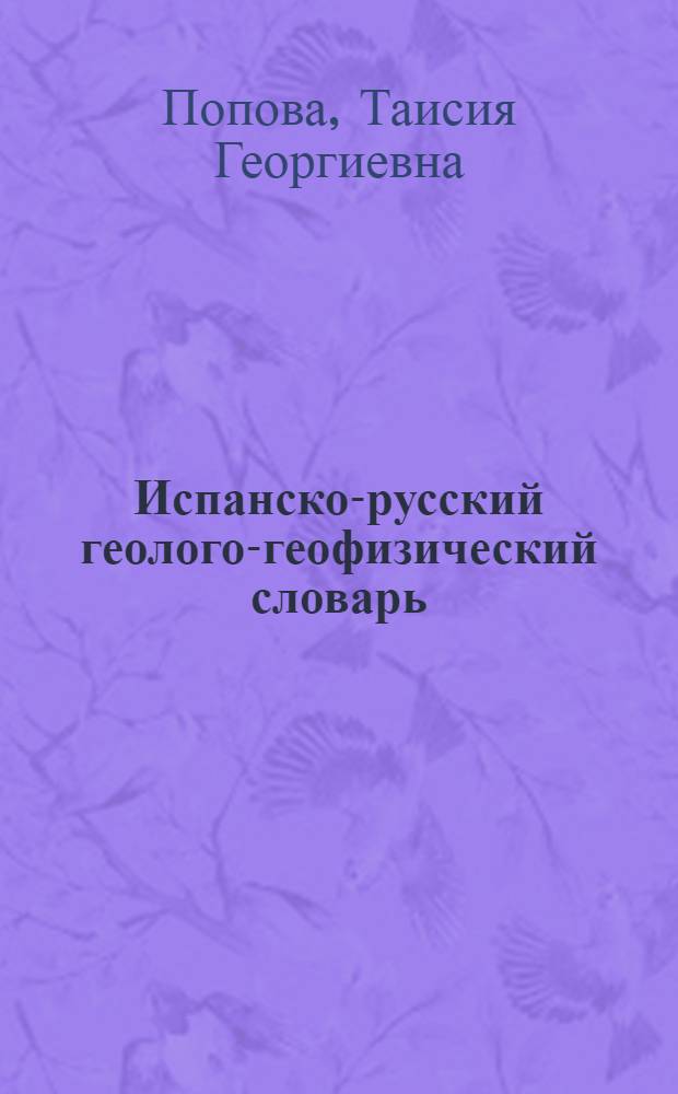 Испанско-русский геолого-геофизический словарь = Diccionario ge&oacute;logo-geof&iacute;sico espa&ntilde;ol-ruso : около 17000 слов