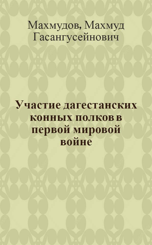 Участие дагестанских конных полков в первой мировой войне : автореферат диссертации на соискание ученой степени к.ист.н. : специальность 07.00.02
