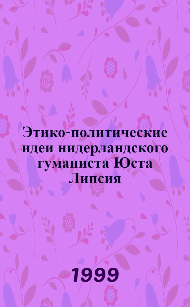 Этико-политические идеи нидерландского гуманиста Юста Липсия (1547-1606) : автореферат диссертации на соискание ученой степени к.ист.н. : специальность 07.00.03