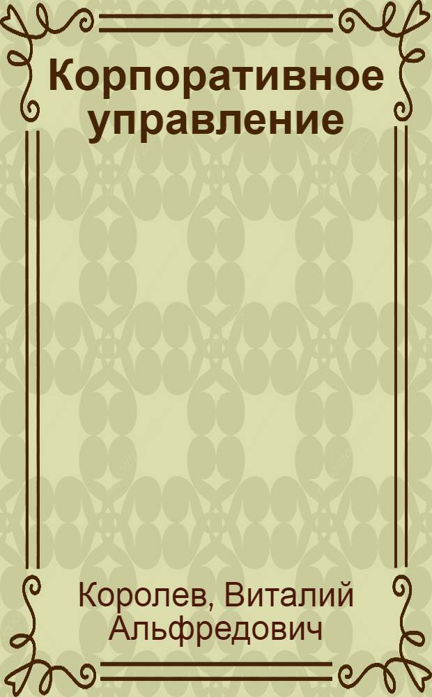 Корпоративное управление: собственник и совет директоров : учебное пособие по курсу "Корпоративное управление и совет директоров" для предпринимателей и директоров