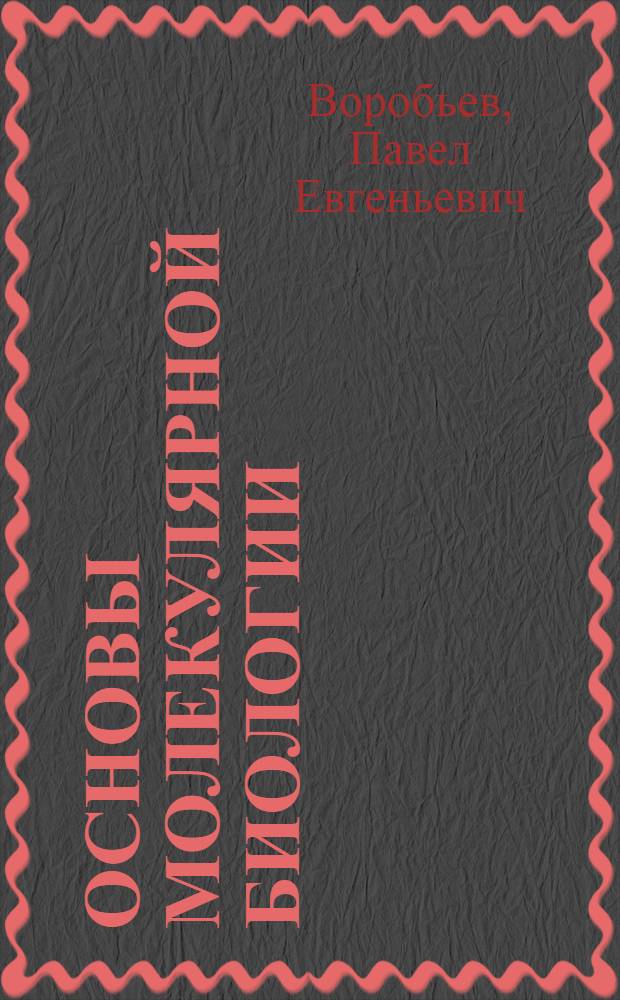 Основы молекулярной биологии : учебное пособие : для студентов-химиков 3-го курса факультета естественных наук