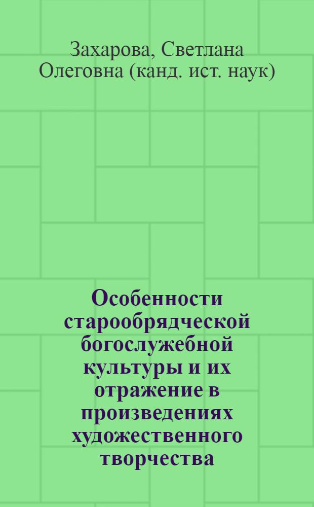 Особенности старообрядческой богослужебной культуры и их отражение в произведениях художественного творчества (конец ХVII-ХIХ в.) : автореферат диссертации на соискание ученой степени к.ист.н. : специальность 07.00.02
