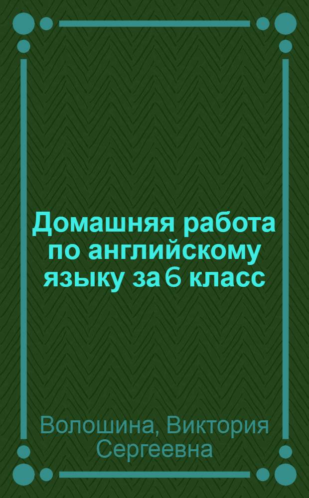Домашняя работа по английскому языку за 6 класс : к учебнику "Английский язык: Английский с удовольствием / Enjoy English: учебник для 5-6 кл. общеобраз. учрежд. / М.З. Биболетова, Н.В. Добрынина, Н.Н. Трубанева.- Обнинск: Титул, 2008" : учебно-методическое пособие
