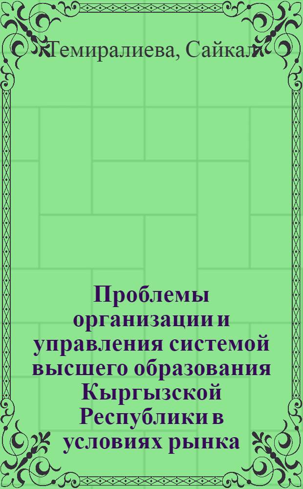 Проблемы организации и управления системой высшего образования Кыргызской Республики в условиях рынка : автореферат диссертации на соискание ученой степени к.э.н. : специальность 08.00.05