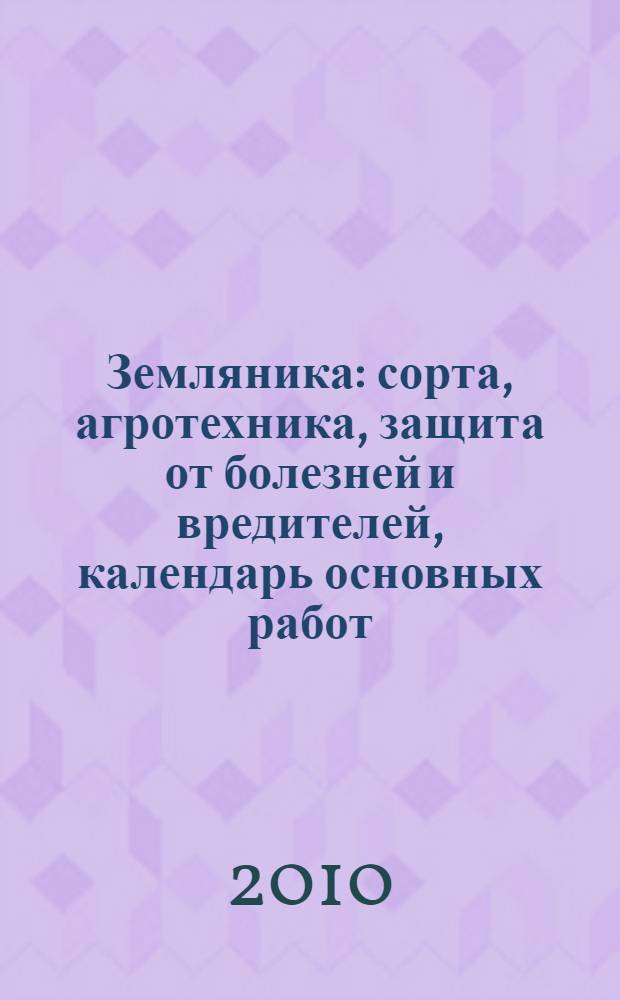 Земляника : сорта, агротехника, защита от болезней и вредителей, календарь основных работ