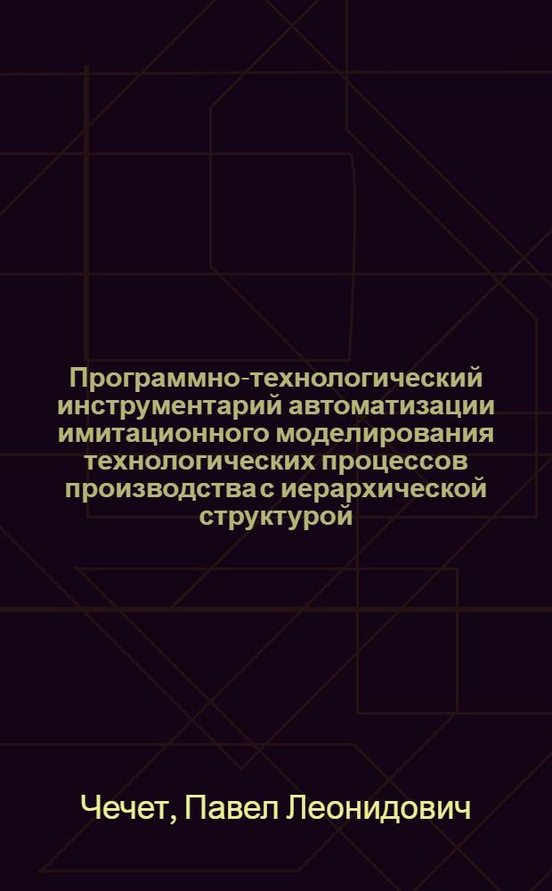 Программно-технологический инструментарий автоматизации имитационного моделирования технологических процессов производства с иерархической структурой : автореферат диссертации на соискание ученой степени к.т.н. : специальность 05.13.18