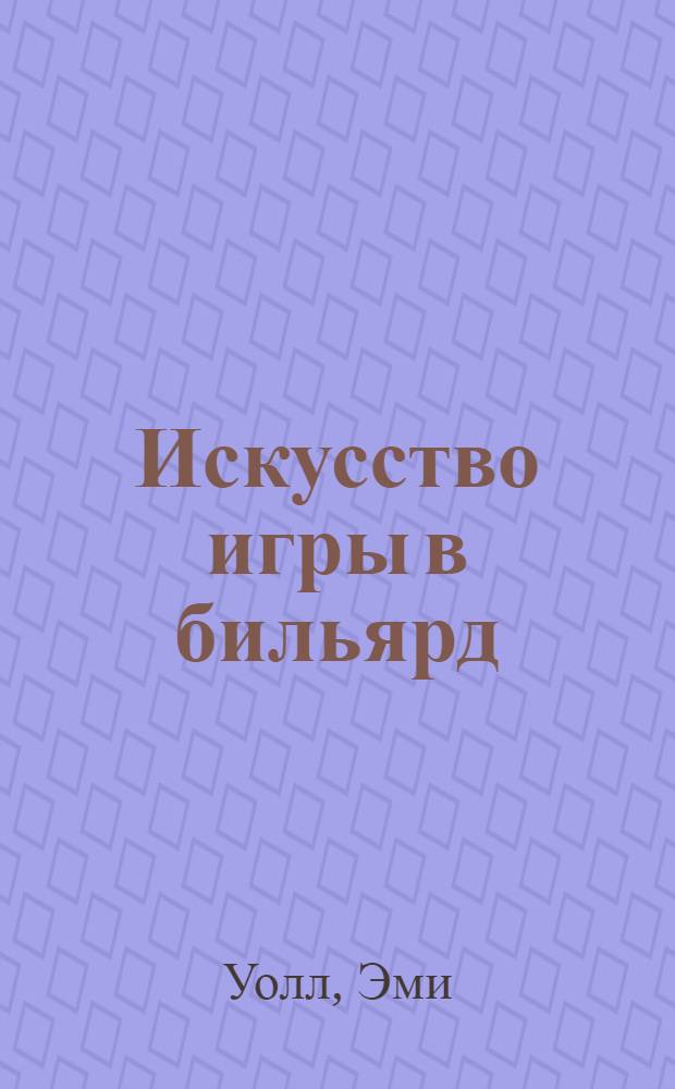 Искусство игры в бильярд : от простой разбивки до изящной игры от бортов - буквально все, что нужно для овладения мастерской игрой : как контролировать шары, вести позиционную игру, как забивать, казалось бы, невозможные шары, как находить выходы из сложных положений, как освоить особый бильярдный этикет