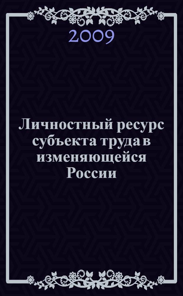 Личностный ресурс субъекта труда в изменяющейся России : материалы II Международной научно-практической конференции, 11-14 ноября 2009 г