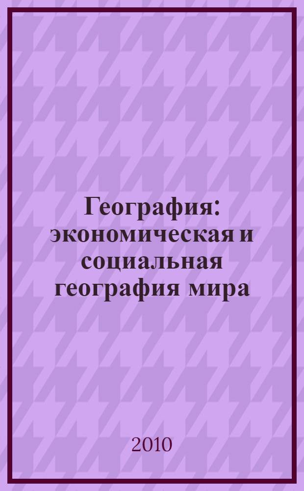 География : экономическая и социальная география мира : 10 класс : учебник для общеобразовательных учреждений
