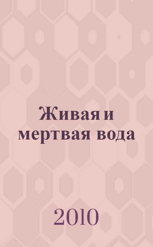 Живая и мертвая вода : лекарство от 100 болезней