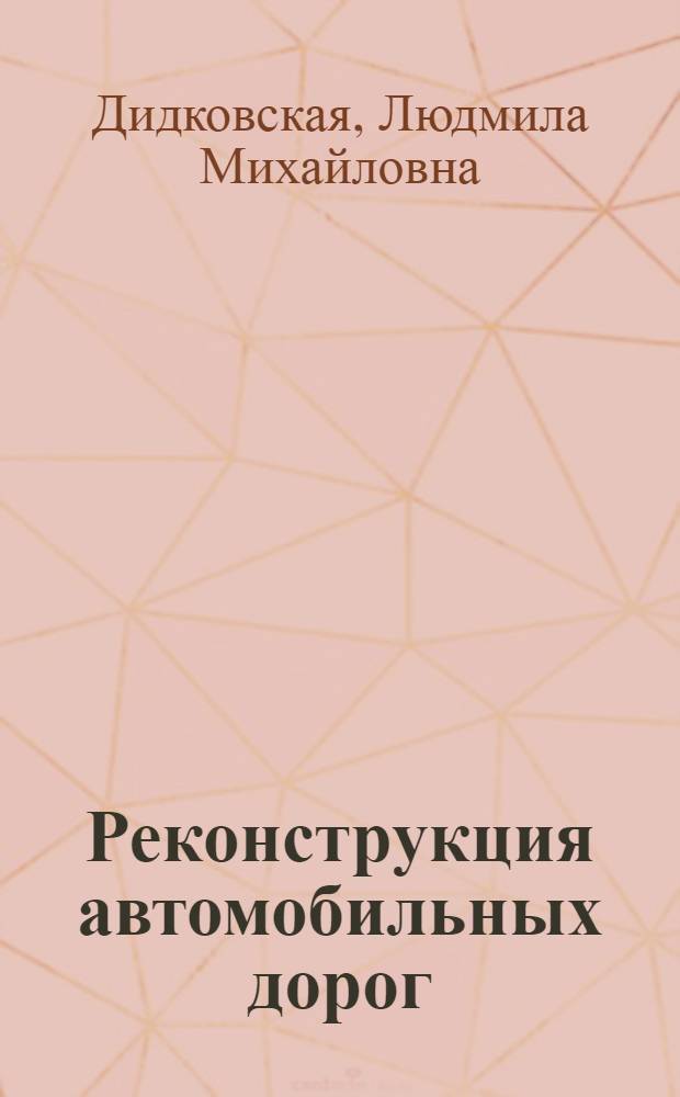 Реконструкция автомобильных дорог : проектные работы : учебное пособие : для студентов высших учебных заведений, обучающихся по специальности 270205 "Автомобильные дороги и аэродромы", направления "Строительство"