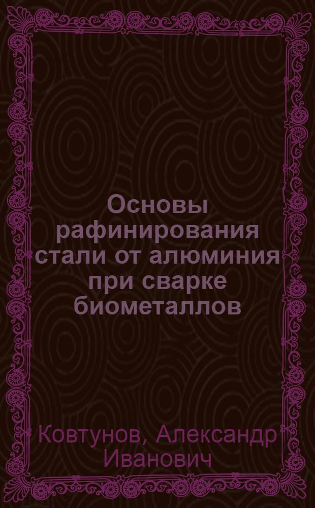 Основы рафинирования стали от алюминия при сварке биометаллов : монография