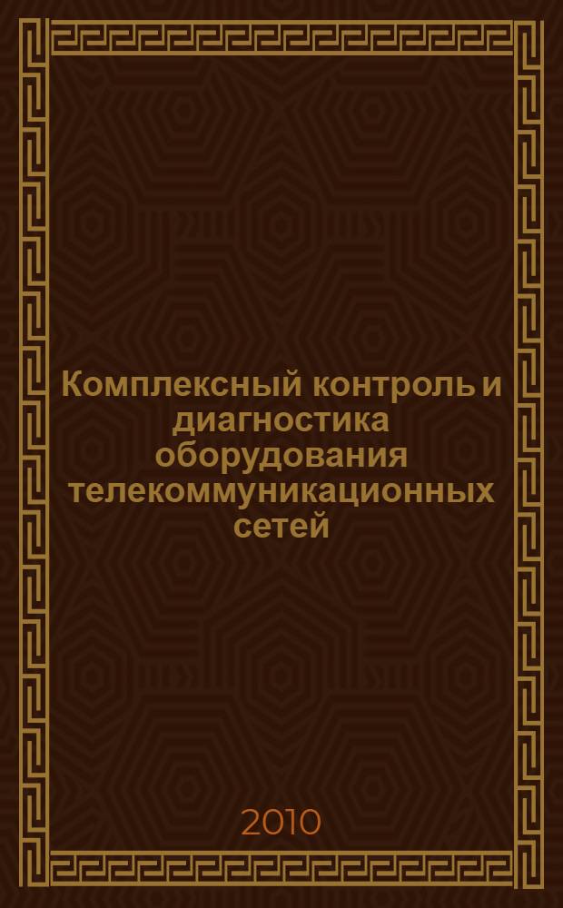 Комплексный контроль и диагностика оборудования телекоммуникационных сетей : монография