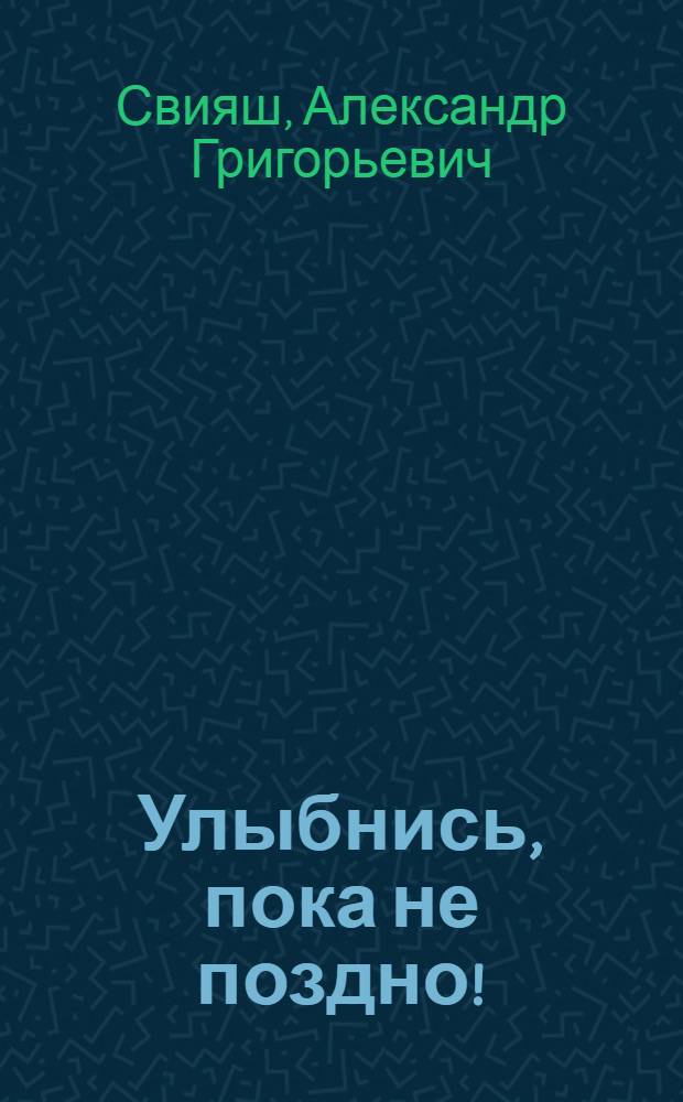 Улыбнись, пока не поздно! : позитивная психология для повседневной жизни : новая книга мастера написана в необычной форме, она позволяет читателю шаг за шагом решать проблемы