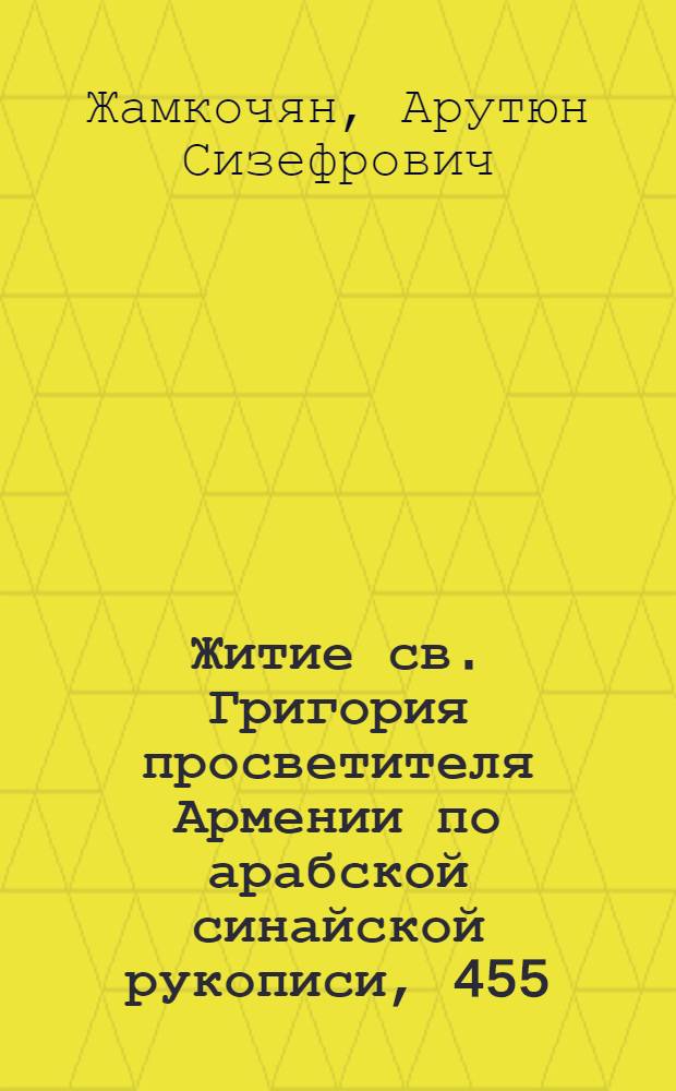 Житие св. Григория просветителя Армении по арабской синайской рукописи, 455 = The life of st. Gregory the illuminator of Armenia in ms. sin. ar., 455