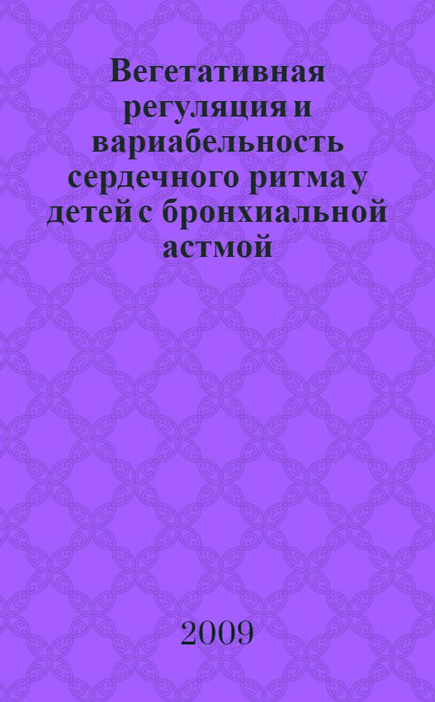 Вегетативная регуляция и вариабельность сердечного ритма у детей с бронхиальной астмой : диагностические и прогностические аспекты : монография