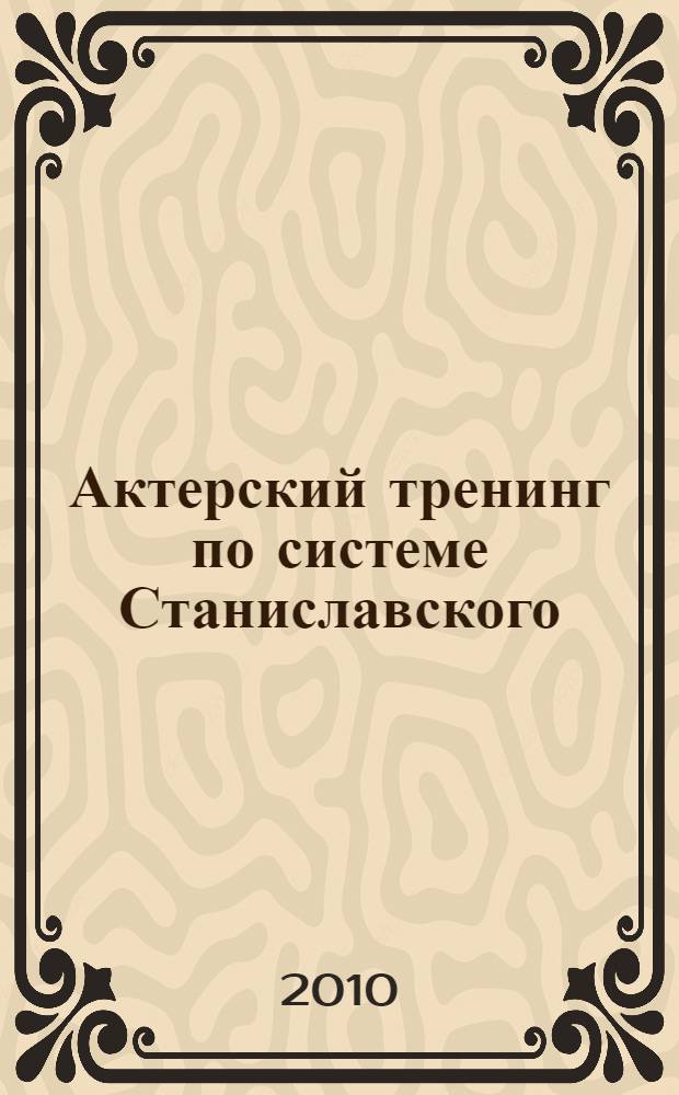 Актерский тренинг по системе Станиславского : упражнения и этюды