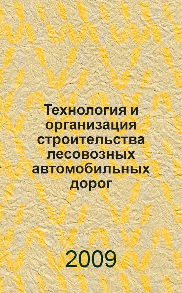 Технология и организация строительства лесовозных автомобильных дорог : учебное пособие : для студентов, обучающихся по специальности 250401 - Лесоинженерное дело